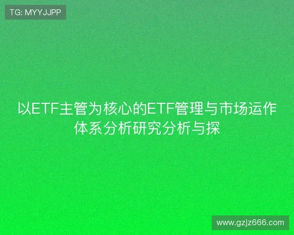 以ETF主管为核心的ETF管理与市场运作体系分析研究分析与探 以ETF主管为核心的ETF管理与市场运作体系分析研究分析与探